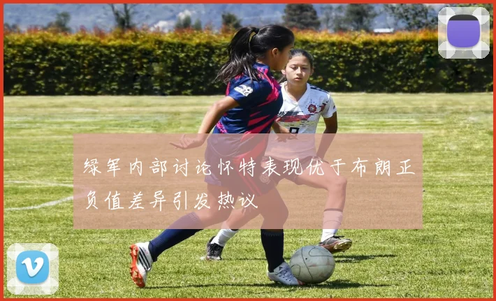 绿军内部讨论怀特表现优于布朗正负值差异引发热议