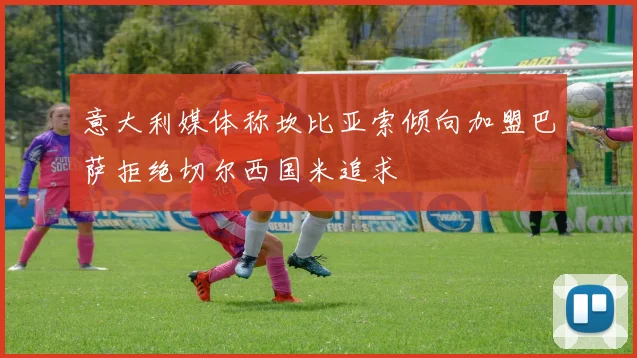 意大利媒体称坎比亚索倾向加盟巴萨拒绝切尔西国米追求