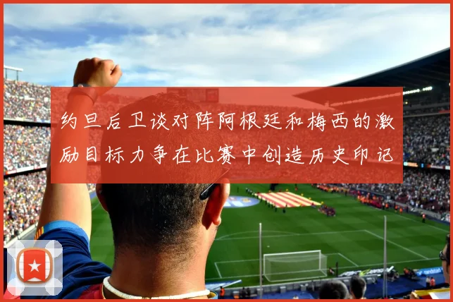 约旦后卫谈对阵阿根廷和梅西的激励目标力争在比赛中创造历史印记