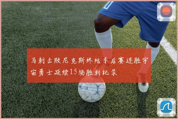 马刺击败尼克斯终结季后赛连胜宇宙勇士延续15场胜利纪录