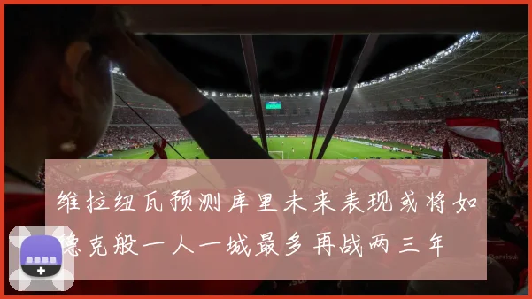 维拉纽瓦预测库里未来表现或将如德克般一人一城最多再战两三年