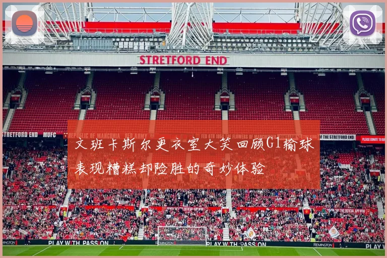 文班卡斯尔更衣室大笑回顾G1输球表现糟糕却险胜的奇妙体验