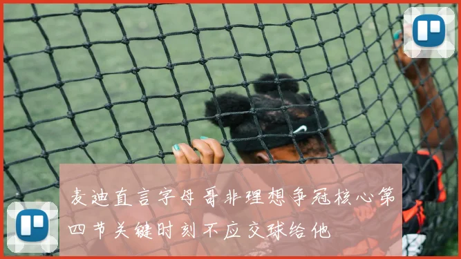 麦迪直言字母哥非理想争冠核心第四节关键时刻不应交球给他