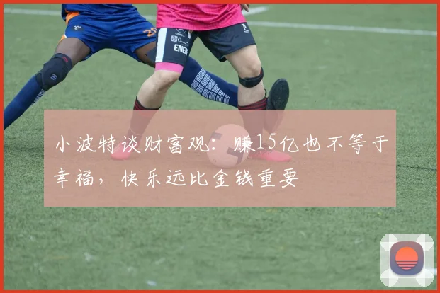 小波特谈财富观：赚15亿也不等于幸福，快乐远比金钱重要