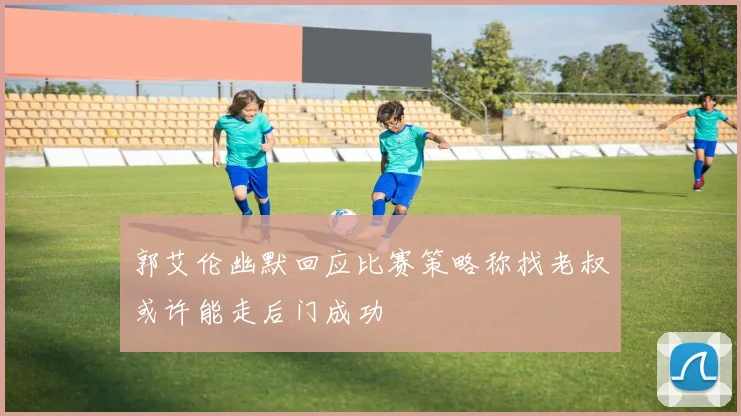 郭艾伦幽默回应比赛策略称找老叔或许能走后门成功