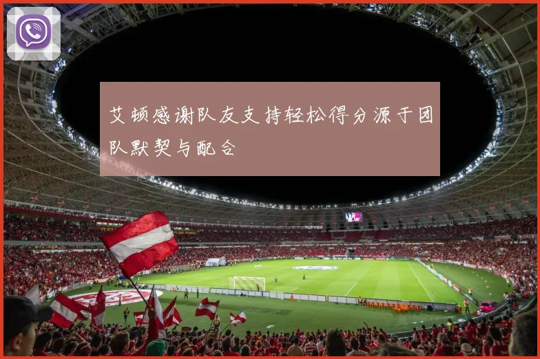 艾顿感谢队友支持轻松得分源于团队默契与配合