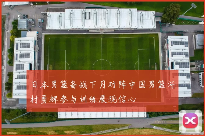 日本男篮备战下月对阵中国男篮河村勇辉参与训练展现信心