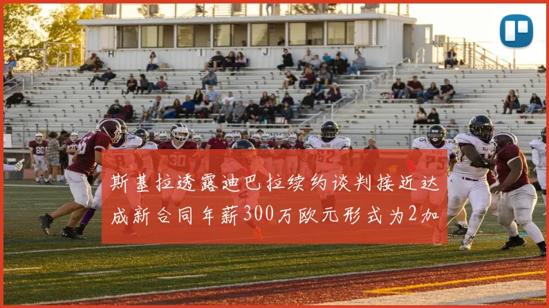斯基拉透露迪巴拉续约谈判接近达成新合同年薪300万欧元形式为2加1