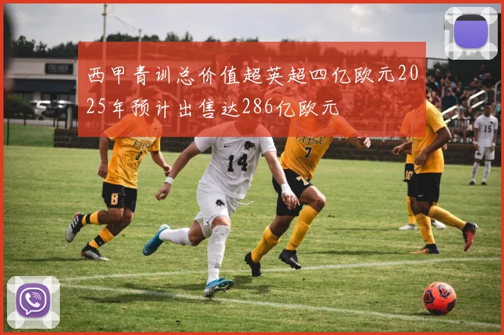 西甲青训总价值超英超四亿欧元2025年预计出售达286亿欧元